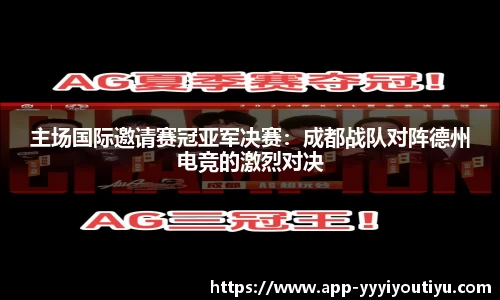 主场国际邀请赛冠亚军决赛：成都战队对阵德州电竞的激烈对决
